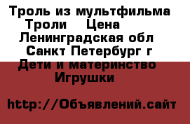 Троль из мультфильма “Троли“ › Цена ­ 300 - Ленинградская обл., Санкт-Петербург г. Дети и материнство » Игрушки   